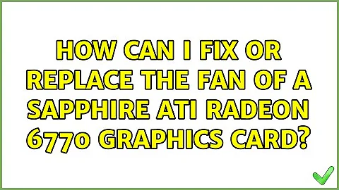 How can I fix or replace the fan of a Sapphire ATI Radeon 6770 graphics card? (2 Solutions!!)