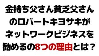 金持ち父さん貧乏父さんのロバートキヨサキがネットワークビジネスを勧める8つの理由とは？