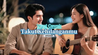 TAKUT KEHILANGANMU | VERSI CEWEK | 4TCHAN