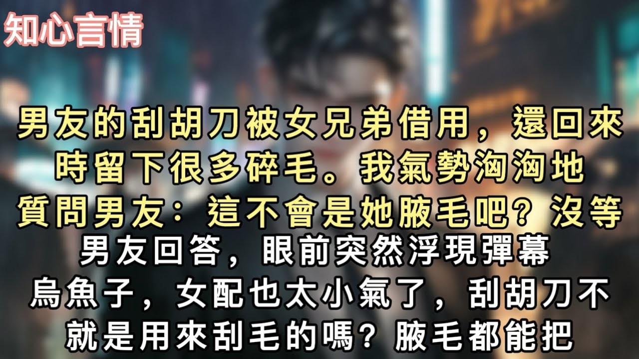 男友的刮胡刀被女兄弟借用，還回來時留下很多碎毛。我氣勢洶洶地質問男友：「這不會是她腋毛吧？」沒等男友回答，眼前突然浮現彈幕。【烏魚子，女配也太小氣了，刮胡刀不就是用來刮毛的嗎？】#追妻火葬场 #