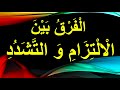 هل تعلم ما هو الفرق بين الالتزام والتشدد هل تعلم ما هو الفرق بين الالتزام والتشدد