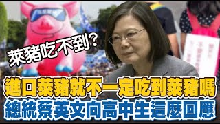 進口萊豬就不一定吃到萊豬嗎 總統蔡英文向高中生這麼回應