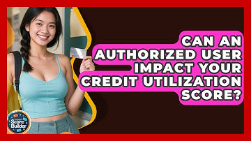 Can An Authorized User Impact Your Credit Utilization Score? - Student Score Builder