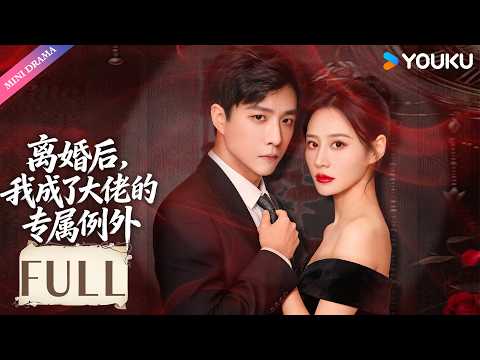 💕热播甜宠剧💕 | 【离婚后，我成了大佬的专属例外】【FULL】| 💥目睹老公出轨，她转身走进顶级大佬的套房，顾氏总裁不近女色，却偏偏对她失控！ | 爱情 短剧 | YOUKU Mini Drama