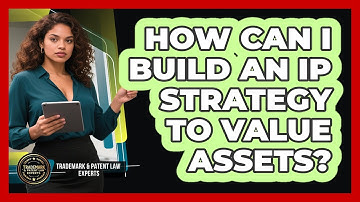 How Can I Build An IP Strategy To Value Assets? - Trademark and Patent Law Experts