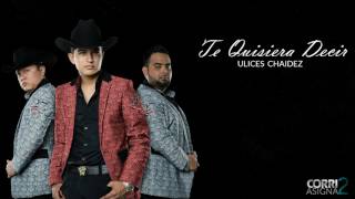 Video thumbnail of "(LETRA) Te Quisiera Decir - Ulices Chaidez (INEDITA) [ESTRENO 2017]"