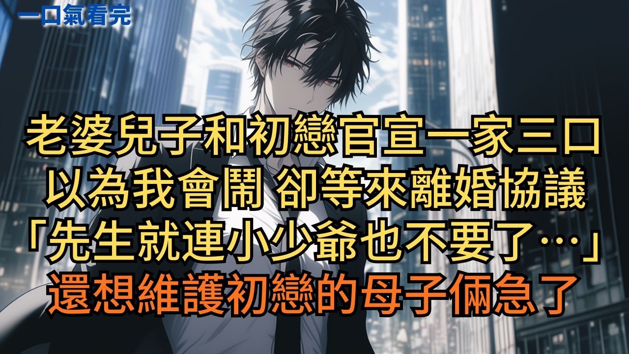 老婆兒子和初戀官宣一家三口，以為我會鬧，卻等來離婚協議。「先生就連小少爺也不要了…」還想維護初戀的母子倆急了。#小说 #爽文