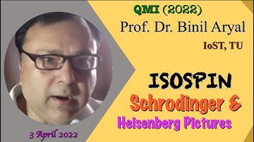 QMI(2022)3: Isospin & Schrodinger/Heisenberg Pictures (Prof. Dr. Binil Aryal, TU / 3 April 2022)