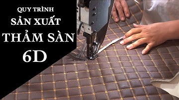 QUY TRÌNH CẮT MAY THẢM SÀN Ô TÔ 6D - XƯỞNG MAY VẠN PHÁT