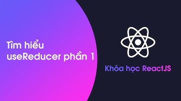 Khóa học ReactJS - Bài 28:  Tìm hiểu hook useReducer phần 1