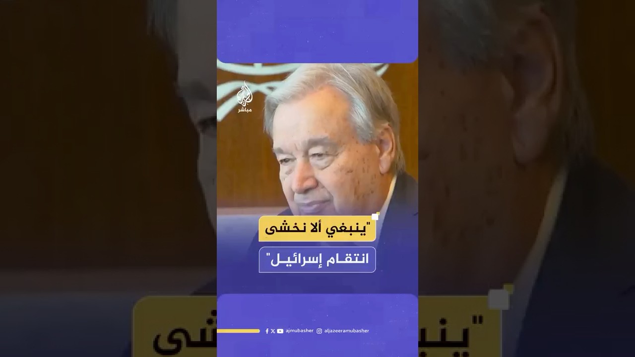 الأمين العام للأمم المتحدة: ينبغي ألا نخشى ردود الفعل الانتقامية (الإسرائيلية)