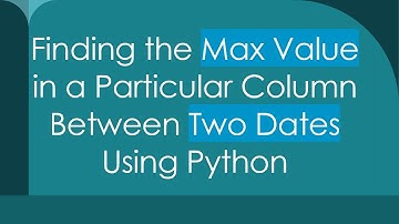 Finding the Max Value in a Particular Column Between Two Dates Using Python