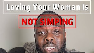 Loving Your Woman Is NOT SIMPING