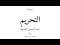 66 القرآن الكريم سورة التحريم عبدالرحمن الماجد 66 القرآن الكريم سورة التحريم عبدالرحمن الماجد