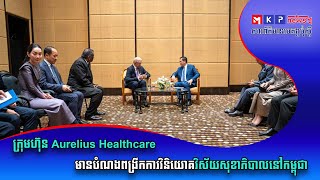 ក្រុមហ៊ុន Aurelius Healthcare មានបំណងពង្រីកការវិនិយោគវិស័យសុខាភិបាលនៅកម្ពុជា
