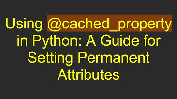 Using @ cached_property in Python: A Guide for Setting Permanent Attributes