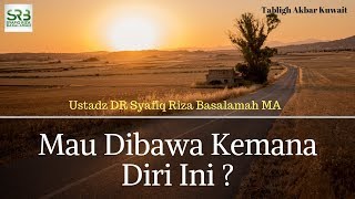 Mau Dibawa Kemana Diri Ini ?  - Ustadz DR Syafiq Riza Basalamah MA