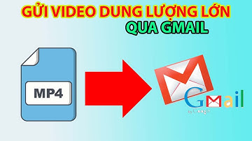Cách Gửi Video Dung Lượng Lớn Qua Gmail