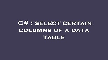 C# : select certain columns of a data table