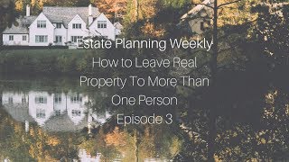 How To Leave Real Property To More Than One Person - Estate Planning Weekly 3