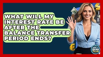 What Will My Interest Rate Be After The Balance Transfer Period Ends? - Ask Your Bank Teller