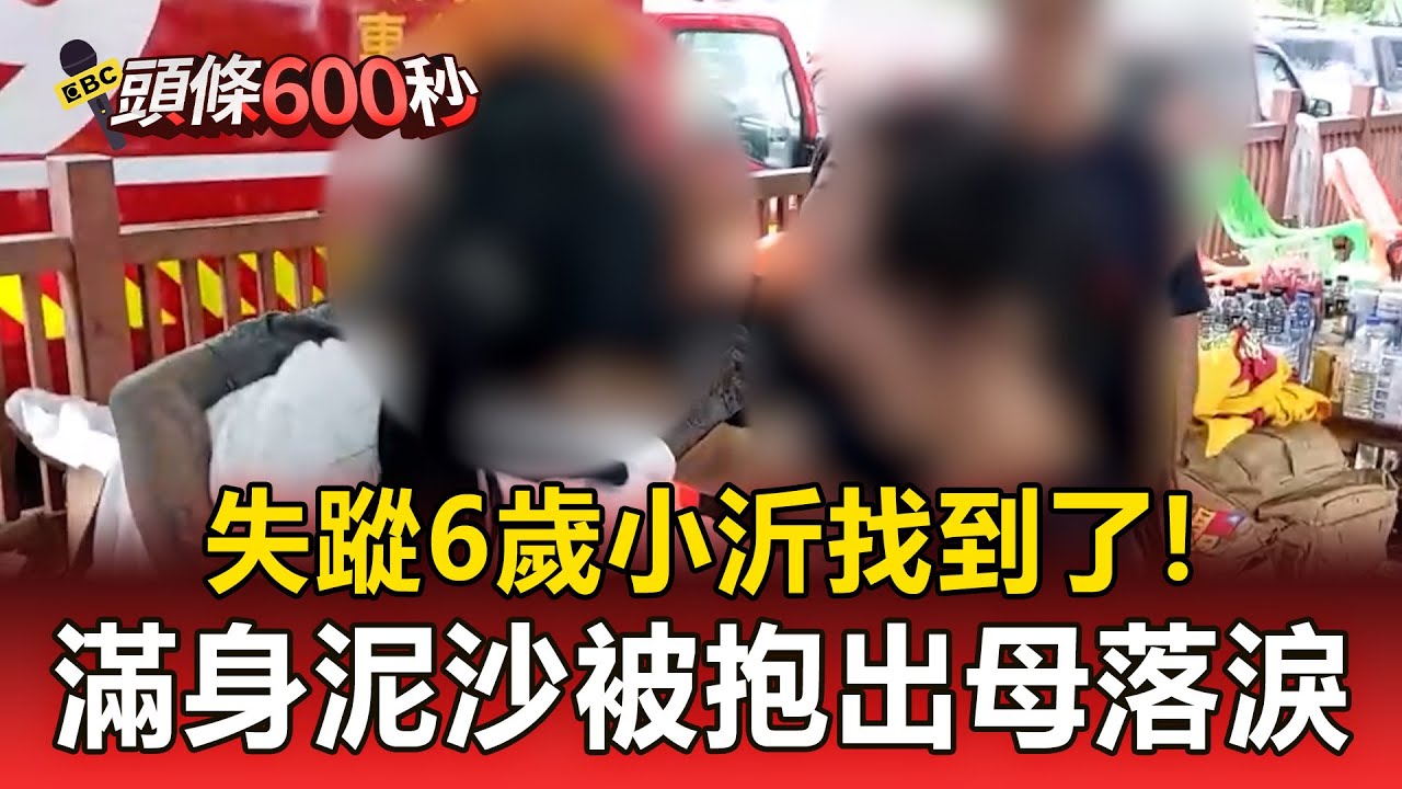 失聯6歲小沂找到了！滿身泥沙被救難隊員抱出母激動落淚【頭條600秒】
