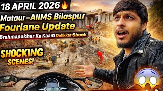 18 April 2026 🔥 Mataur–AIIMS Bilaspur Fourlane Update | Brahmapukhar Ka Kaam Dekhkar Shock 😱 