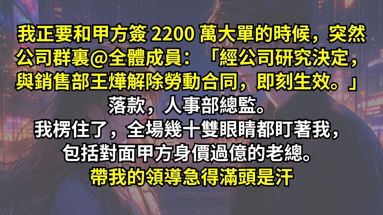 我正要和甲方簽 2200 萬大單的時候，突然公司@全體成員：「經公司研究決定，與銷售部王燁解除勞動合同，即刻生效。」全場幾十雙眼睛都盯著我，包括對面甲方身價過億的老總。帶我的領導急得滿頭是汗。