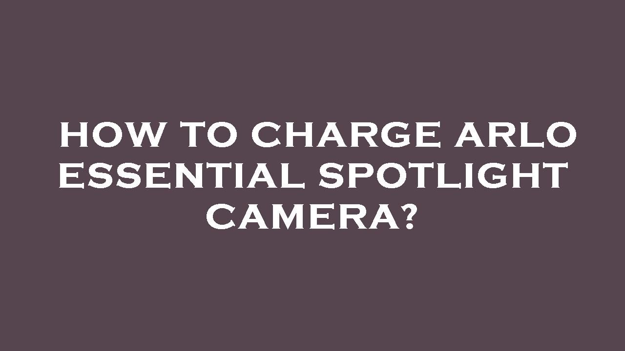 How To Charge An Arlo Camera How to charge arlo essential spotlight camera? - YouTube