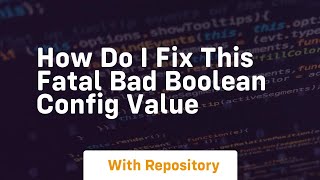 how do i fix this fatal bad boolean config value