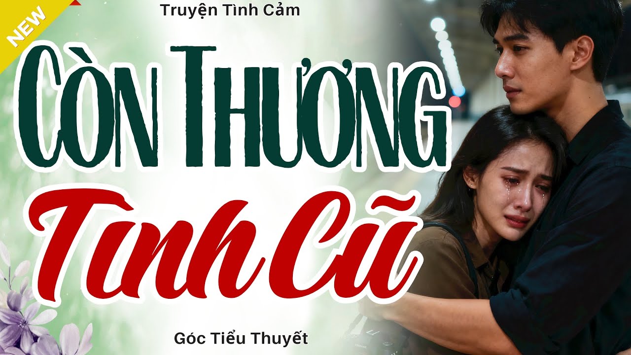 Nghe Mà Cảm Động - CÒN THƯƠNG TÌNH CŨ - Truyện Tình Cảm Hay Nhất 2025