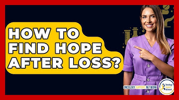 How To Find Hope After Loss? - Oncology Support Network