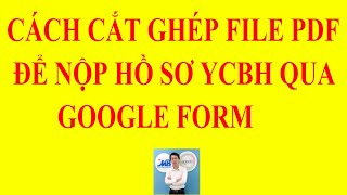 HƯỚNG DẪN CẮT GHÉP FILE PDF ĐỂ NỘP HỒ SƠ QUA GOOGLE FORM