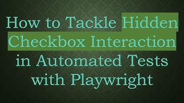How to Tackle Hidden Checkbox Interaction in Automated Tests with Playwright