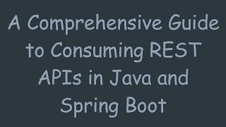 A Comprehensive Guide to Consuming REST APIs in Java and Spring Boot
