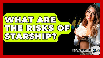 What Are The Risks Of Starship? - Physics Frontier
