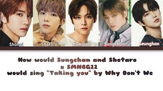 How would Sungchan and Shotaro x SMNBG22 would sing "Taking you" by Why Don't We | FANMADE | JSYI