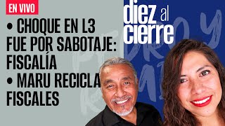 #EnVivo | #DiezAlCierre | Maru Campos recicla fiscales de Duarte | Choque en L3 fue por sabotaje
