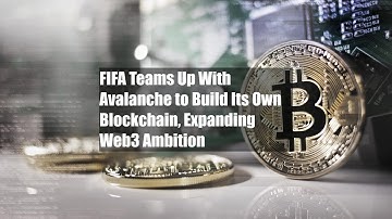 FIFA Teams Up With Avalanche to Build Its Own Blockchain, Expanding Web3 Ambition