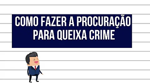 Como fazer procuração de Queixa-crime?