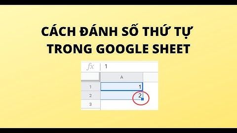 CÁCH ĐÁNH SỐ THỨ TỰ TRONG GOOGLE SHEET
