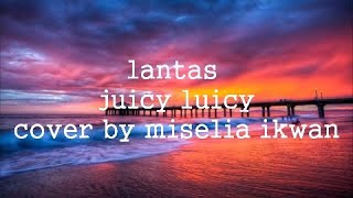 LANTAS [LIRIK] - JUICY LUICY COVER BY MISELIA IKWAN