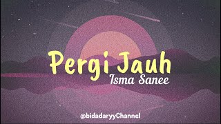 Pergi Jauh - Isma Sanee LIRIK 