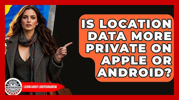 Is Location Data More Private On Apple Or Android? - Learn About Libertarianism