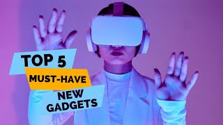 Top 5 Must-Have New Gadgets Of 2023 Embrace The Future With The Best Innovations