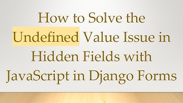 How to Solve the Undefined Value Issue in Hidden Fields with JavaScript in Django Forms