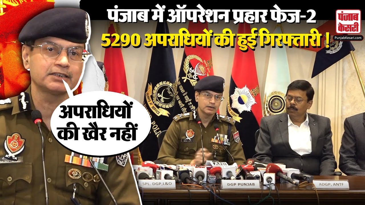 Operation Prahar Phase-2: Punjab को महफूज बनाने की तैयारी, Operation प्रहार में अब तक 5290 अरेस्ट