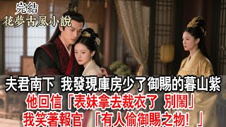 【完結】夫君南下,我發現庫房少了御賜的暮山紫。他回信:「表妹拿去裁衣了,別鬧。」我笑著報官 「有人偷御賜之物!」#古言 #完結 #故事頻道 #故事分享 #情感 #爱情 #小說