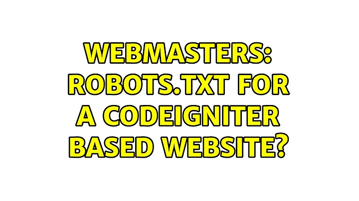 Webmasters: robots.txt for a CodeIgniter based website? (2 Solutions!!)