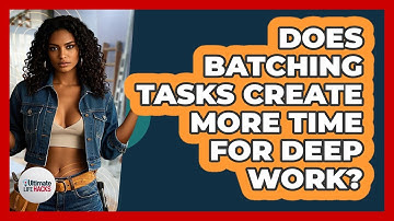 Does Batching Tasks Create More Time For Deep Work? - Ultimate Life Hacks